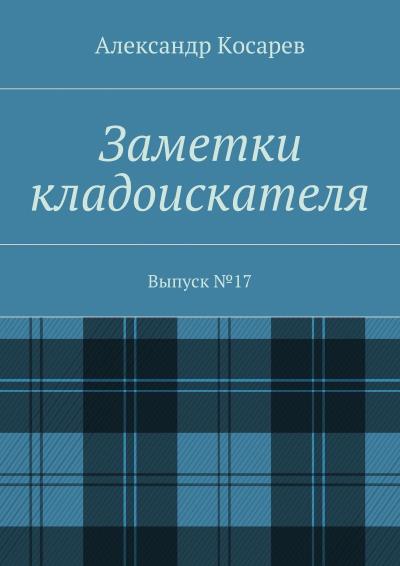 Книга Заметки кладоискателя. Выпуск №17 (Александр Григорьевич Косарев)